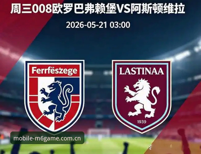 M6平台好不好 维拉3-0完胜vs弗赖堡:欧联杯决赛现场体验,M6平台游戏与电竞的激情碰撞?